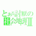 とある討厭の社会地理Ⅱ（日記）