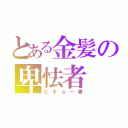 とある金髪の卑怯者（ヒキョー者）