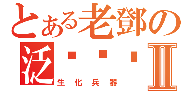 とある老鄧の泛黃褲褲Ⅱ（生化兵器）