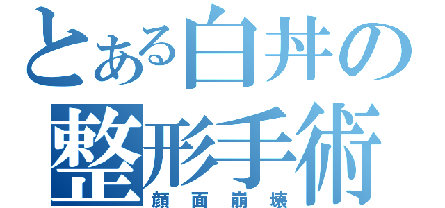 とある白丼の整形手術（顔面崩壊）