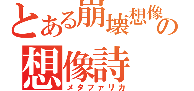 とある崩壊想像の想像詩（メタファリカ）