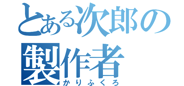 とある次郎の製作者（かりふくろ）