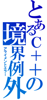 とあるＣ＋＋の境界例外（アライメントエラー）