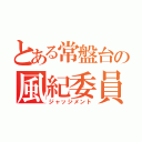 とある常盤台の風紀委員（ジャッジメント）