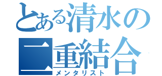 とある清水の二重結合（メンタリスト）