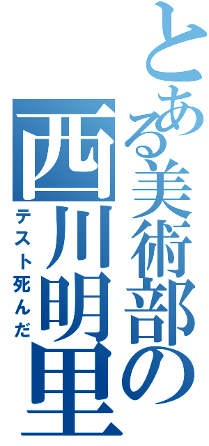 とある美術部の西川明里（テスト死んだ）