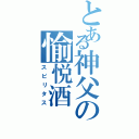 とある神父の愉悦酒（スピリタス）