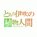 とある伊吹の植物人間（プラントオーダー）