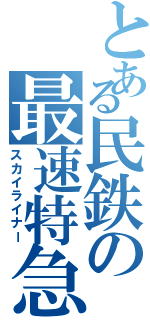 とある民鉄の最速特急（スカイライナー）