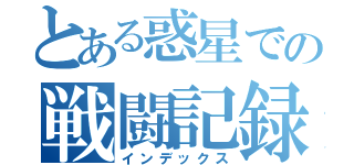 とある惑星での戦闘記録（インデックス）