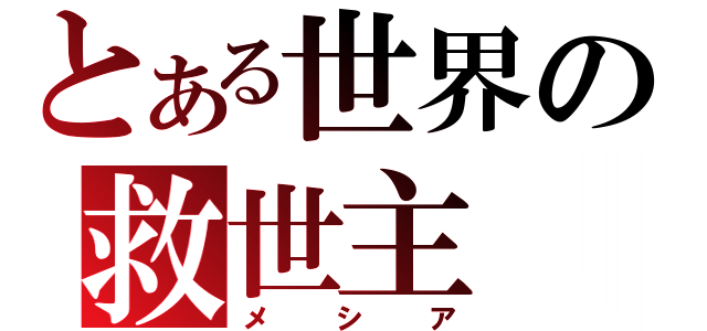 とある世界の救世主（メシア）