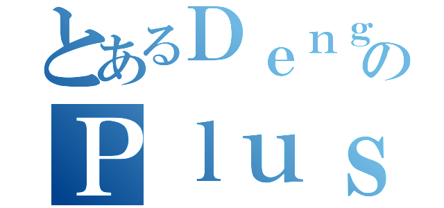 とあるＤｅｎｇｅｋｉのＰｌｕｓ（）