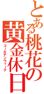 とある桃花の黄金休日（ゴールデンウィーク）