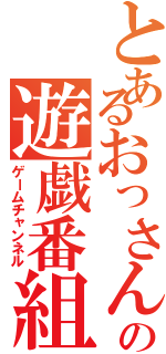 とあるおっさんの遊戯番組（ゲームチャンネル）