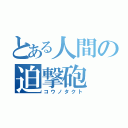 とある人間の迫撃砲（コウノタクト）