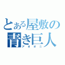 とある屋敷の青き巨人（アオオニ）