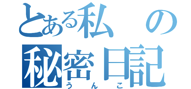 とある私の秘密日記（うんこ）