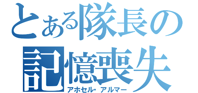 とある隊長の記憶喪失（アホセル・アルマー）