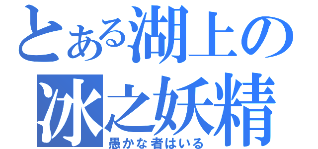 とある湖上の冰之妖精（愚かな者はいる）