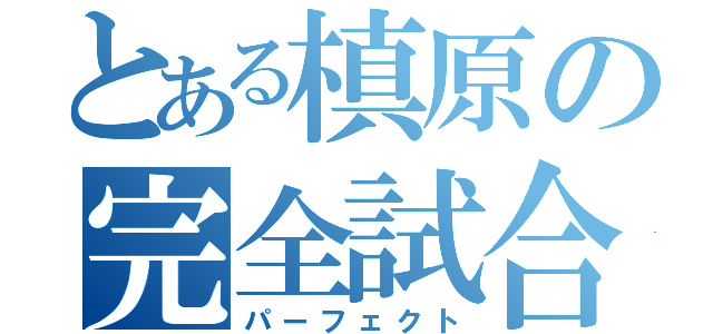 とある槙原の完全試合（パーフェクト）