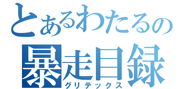 とあるわたるの暴走目録（グリテックス）