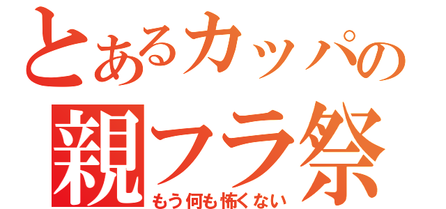 とあるカッパの親フラ祭（もう何も怖くない）