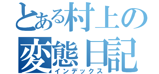 とある村上の変態日記（インデックス）