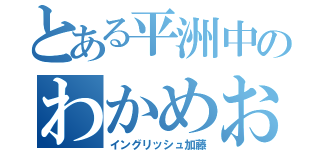 とある平洲中のわかめおばさん（イングリッシュ加藤）