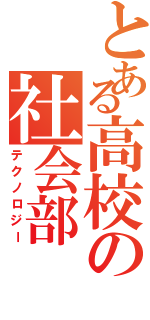 とある高校の社会部（テクノロジー）