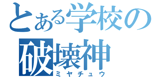 とある学校の破壊神（ミヤチュウ）