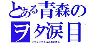 とある青森のヲタ涙目（ラブライブ！に冷遇される）