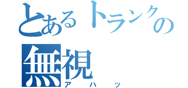 とあるトランクスの無視（アハッ）