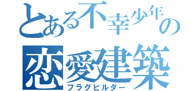 とある不幸少年の恋愛建築士（フラグビルダー）