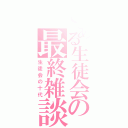 とある生徒会の最終雑談（生徒会の十代）