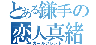 とある鎌手の恋人真緒（ガールフレンド）