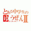 とある中学生のゆうぜんⅡ（なっはっはっ！）