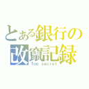 とある銀行の改竄記録（Ｔｏｐ ｓｅｃｒｅｔ）