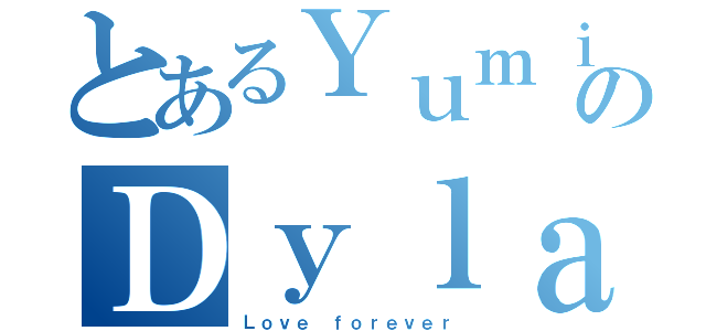 とあるＹｕｍｉのＤｙｌａｎ（Ｌｏｖｅ ｆｏｒｅｖｅｒ）