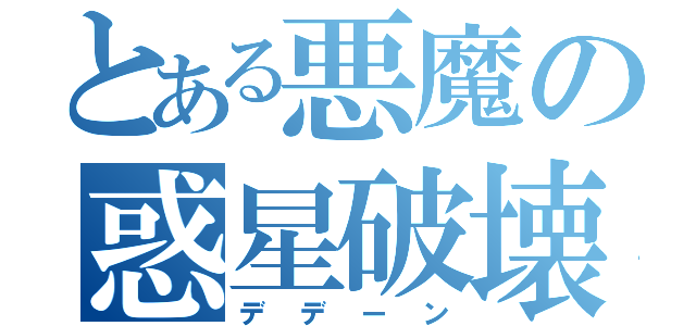 とある悪魔の惑星破壊（デデーン）