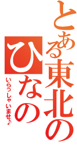 とある東北のひなの（いらっしゃいませ♪）