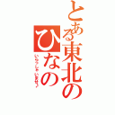 とある東北のひなの（いらっしゃいませ♪）