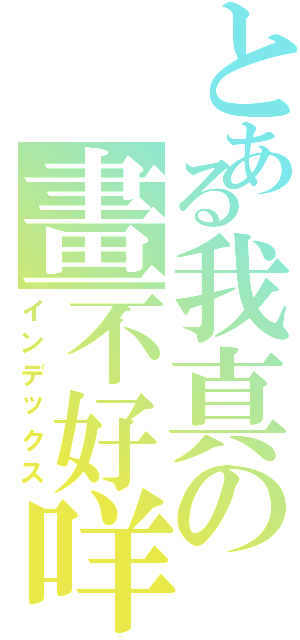 とある我真の畫不好咩（インデックス）