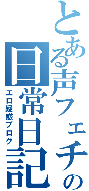 とある声フェチの日常日記（エロ疑惑ブログ）