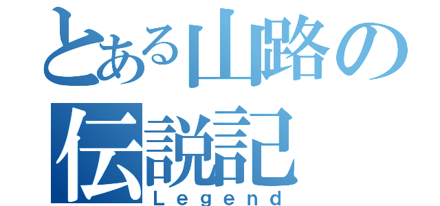 とある山路の伝説記（Ｌｅｇｅｎｄ）