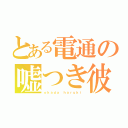 とある電通の嘘つき彼氏（ｏｋａｄａ ｈａｒｕｋｉ）