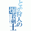 とある狩人の爆殺剣士（スタイリッシュボマー）