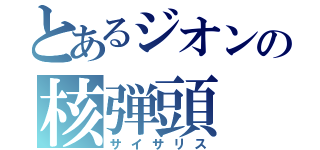 とあるジオンの核弾頭（サイサリス）