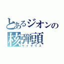 とあるジオンの核弾頭（サイサリス）