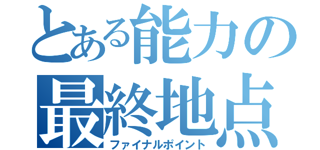 とある能力の最終地点（ファイナルポイント）