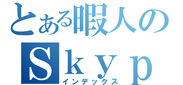 とある暇人のＳｋｙｐ（インデックス）